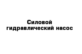  Силовой гидравлический насос